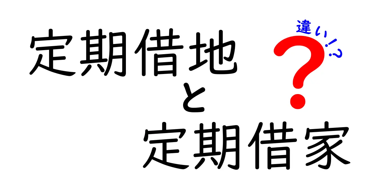 定期借地と定期借家の違いを徹底解説！どちらを選ぶべきか？