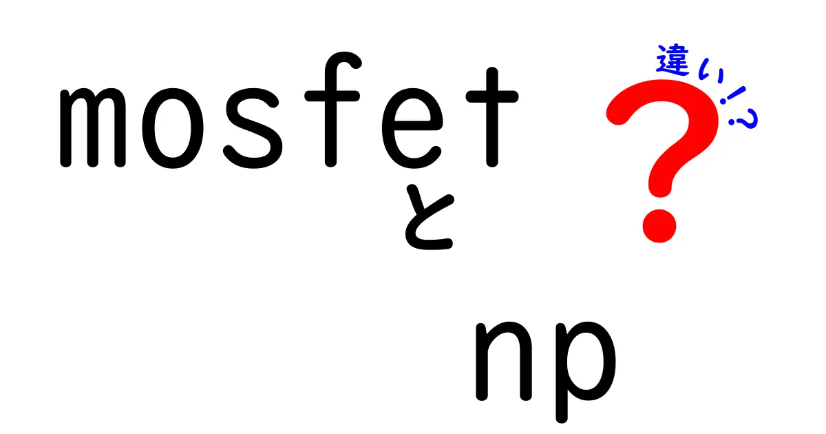 MOSFETとNP MOSFETの違いを徹底解説！あなたの電子工作に役立つ知識