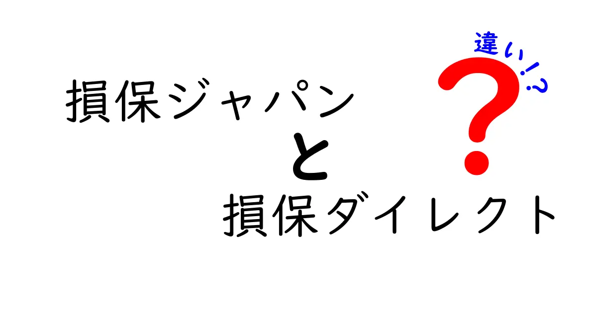 損保ジャパンと損保ダイレクト、その違いをわかりやすく解説！