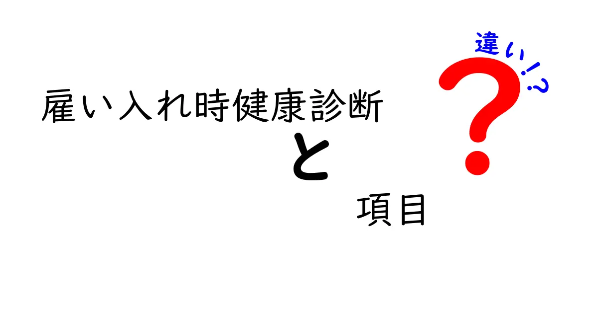 雇い入れ時健康診断の項目の違いとは?あなたが知るべき基礎知識