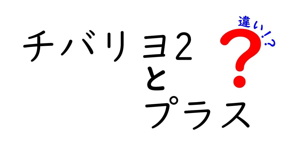 チバリヨ2とチバリヨ2プラスの違いを徹底解説!どちらがあなたに合う?