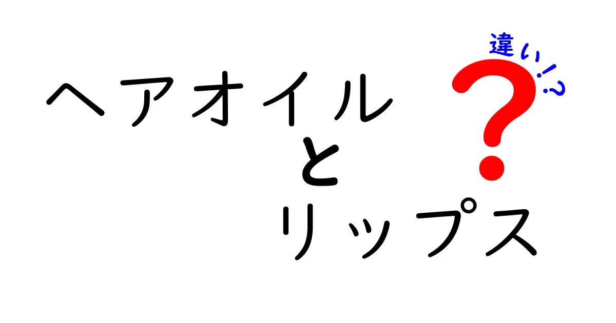 ヘアオイルとリップスの違いを徹底解説！あなたの美容ライフをアップグレードする選び方