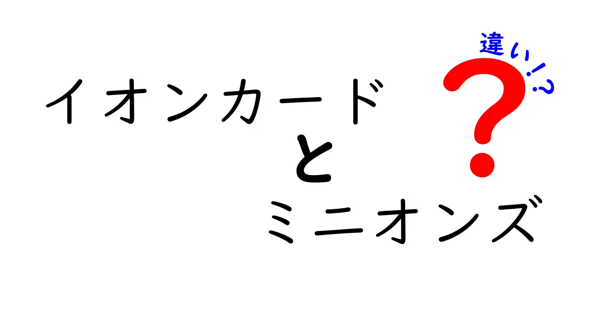 イオンカードとミニオンズカードの違いとは？知って得する情報