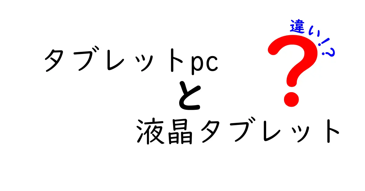 タブレットPCと液晶タブレットの違いを徹底解説！どちらを選ぶべきか？