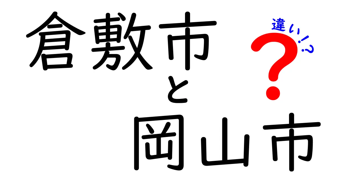 倉敷市と岡山市の違いとは？それぞれの魅力を徹底解説！