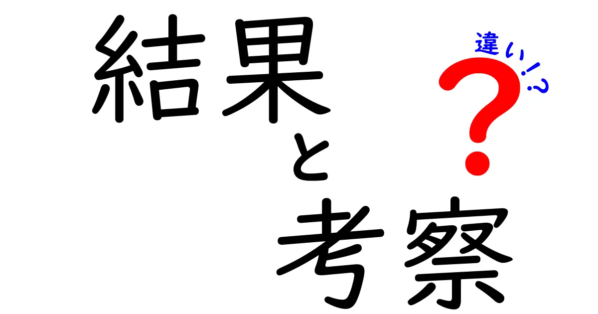 結果と考察の違いとは？それぞれの特徴をわかりやすく解説！