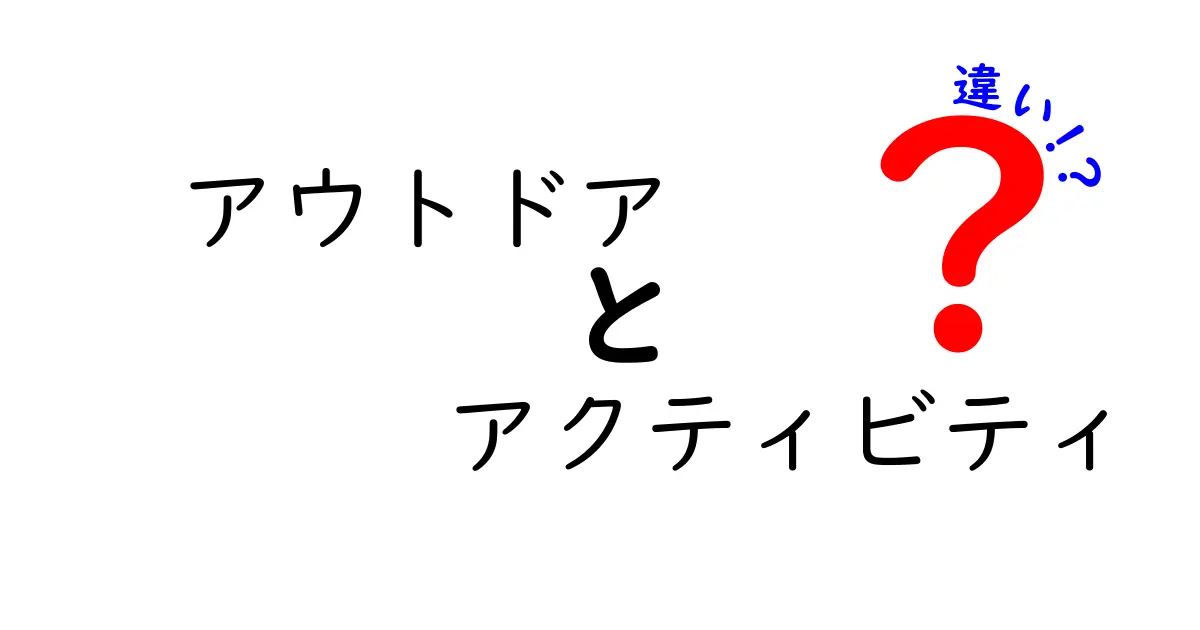 アウトドアとアクティビティの違いとは？楽しい時間を過ごすための知識