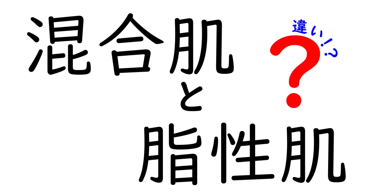 混合肌と脂性肌の違いを徹底解説！あなたの肌タイプはどれ？