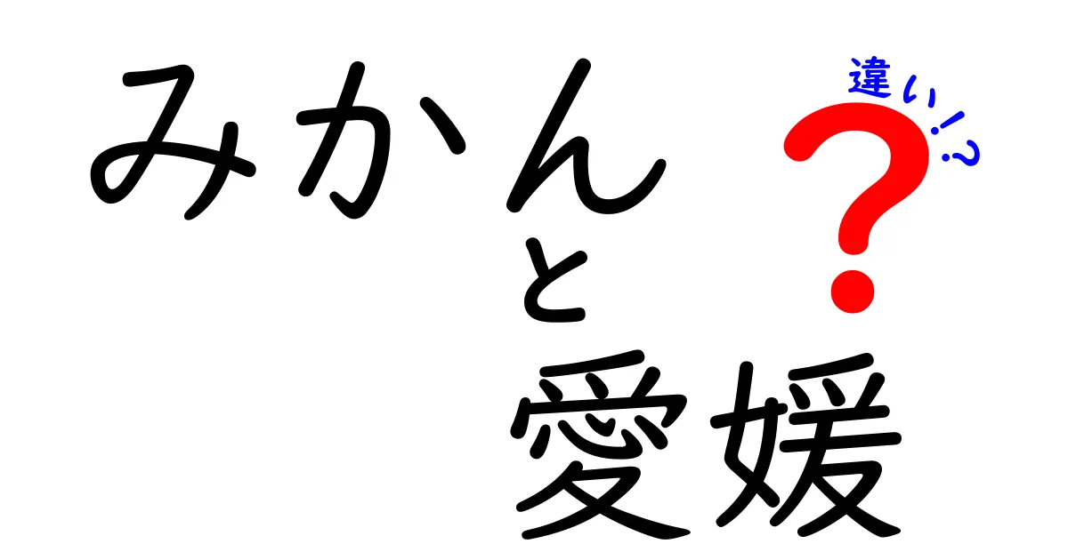 みかんと愛媛みかんの違いとは？その特徴と味の秘密を大解剖！