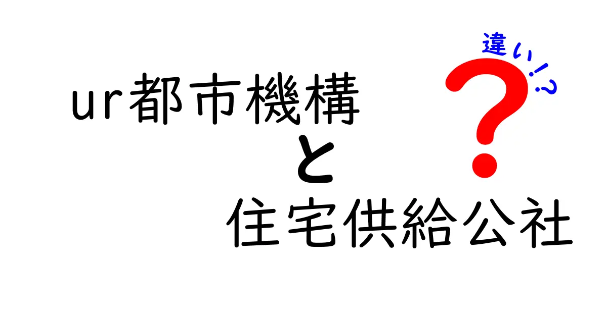 UR都市機構と住宅供給公社の違いを徹底解説!あなたはどちらを選ぶべき?