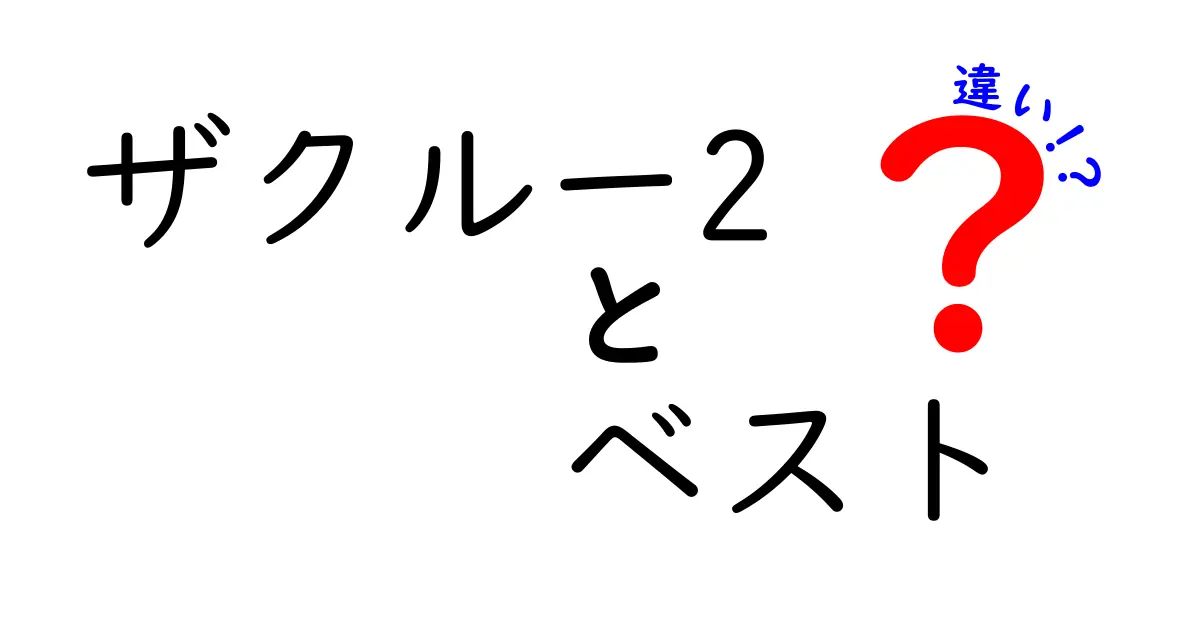 『ザクルー2』と『ザクルー2 ベスト』の違いを徹底解説！どちらを選ぶべき？