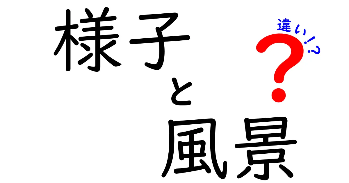 「様子」と「風景」の違いを解説！知っておくべきポイントとは？