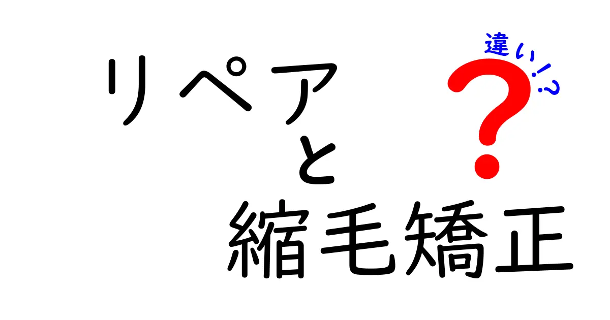 リペアと縮毛矯正の違いを徹底解説！あなたの髪に合うのはどっち？