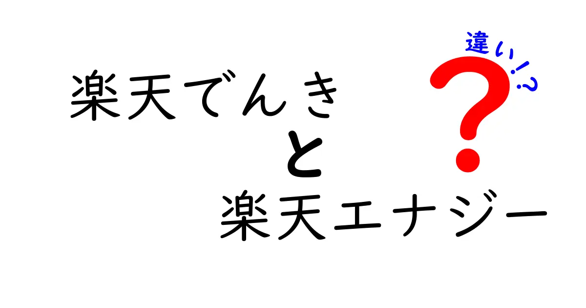 楽天でんきと楽天エナジーの違いをわかりやすく解説！