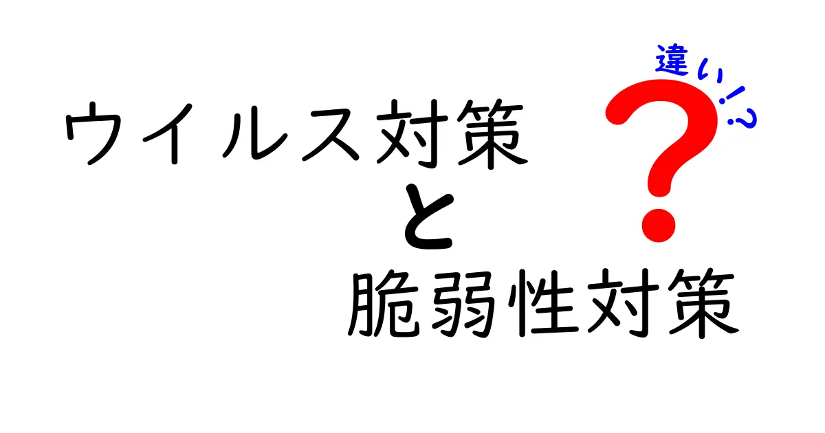 ウイルス対策と脆弱性対策の違いを徹底解説！あなたのデジタルライフを守るために知っておくべきこと