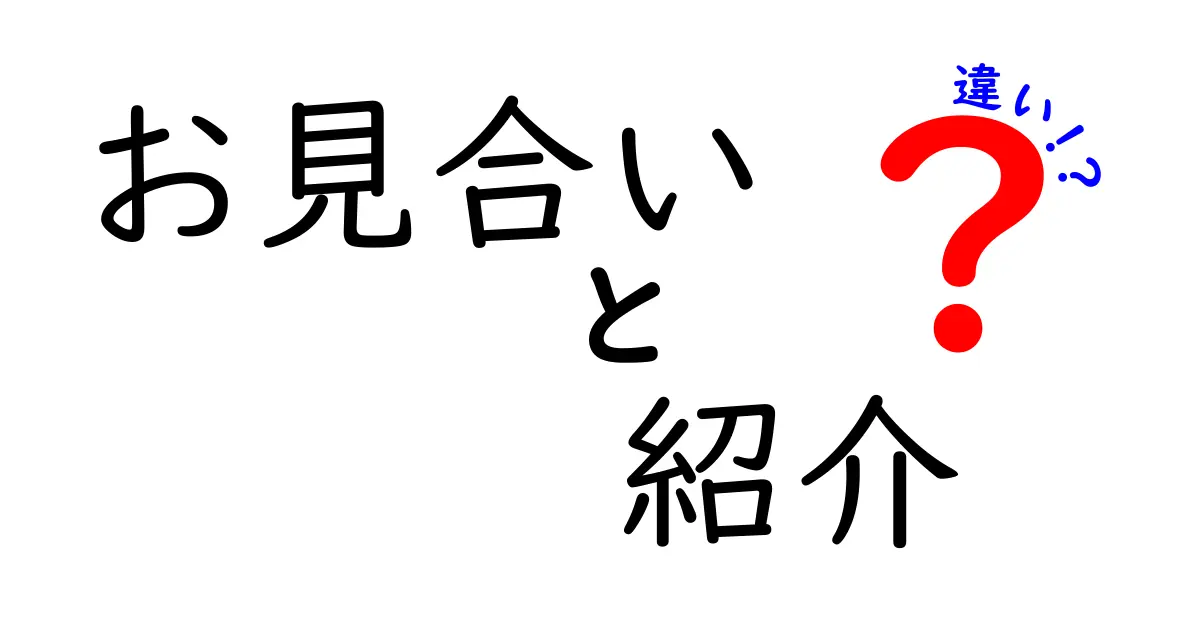 お見合いと紹介の違いを徹底比較！それぞれの特徴を解説します