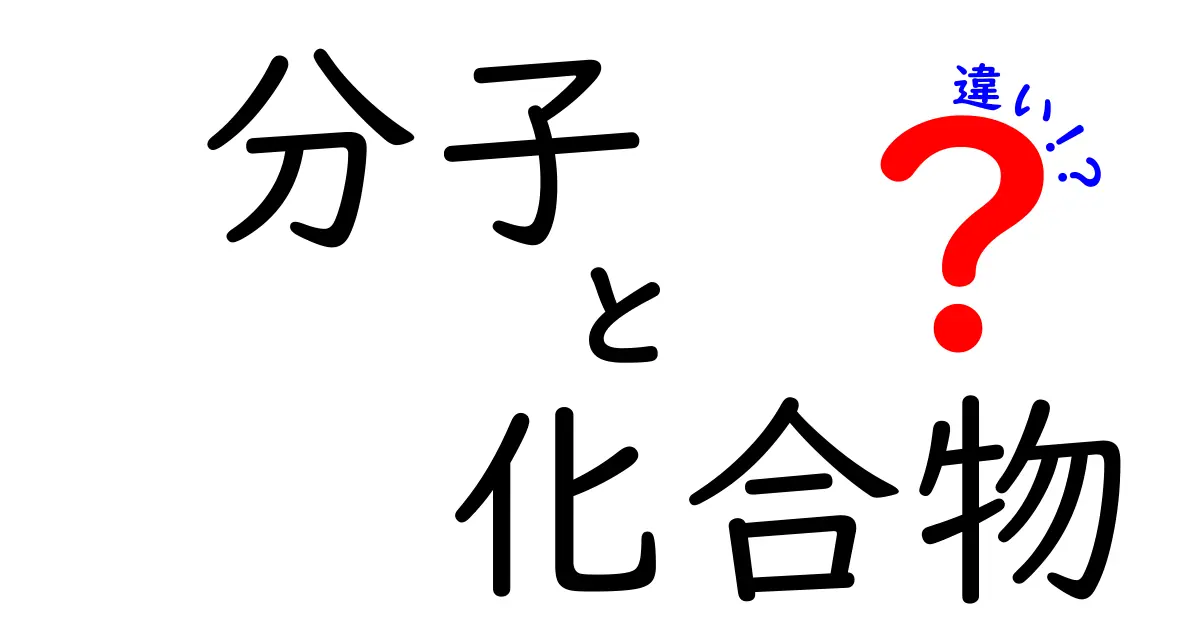 分子と化合物の違いを徹底解説!中学生でもわかる化学の基本