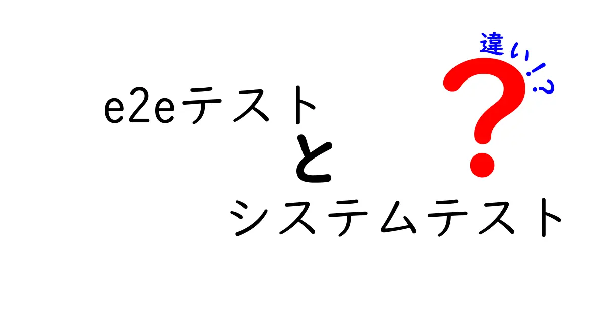 e2eテストとシステムテストの違いをわかりやすく解説！