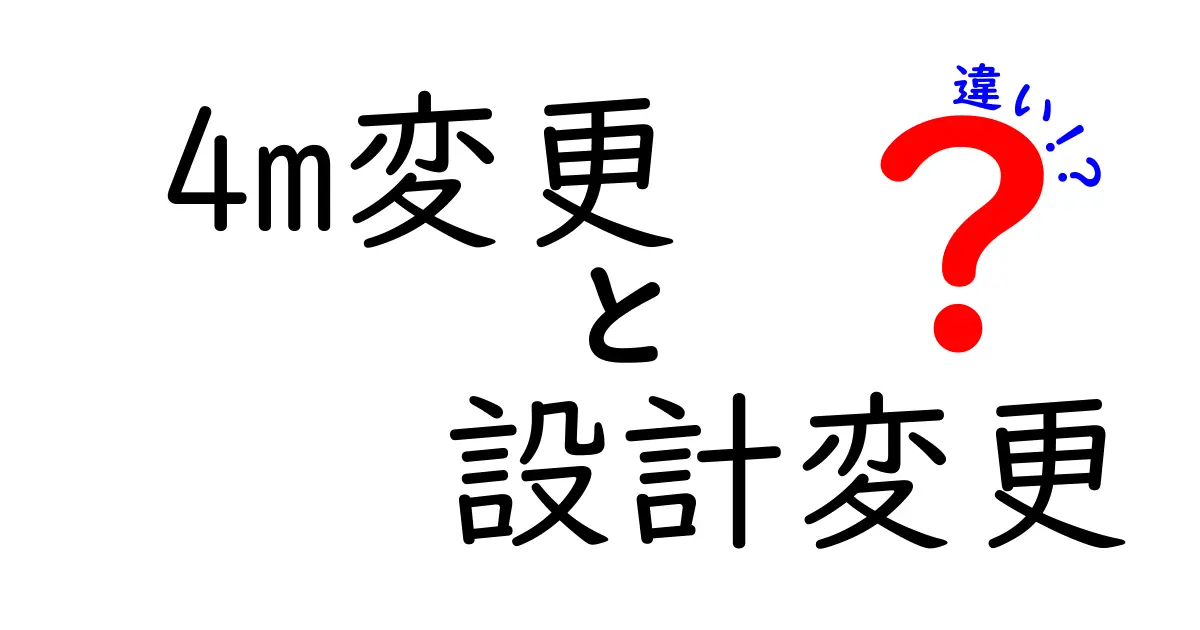 4M変更と設計変更の違いを徹底解説!目的やプロセスを理解しよう