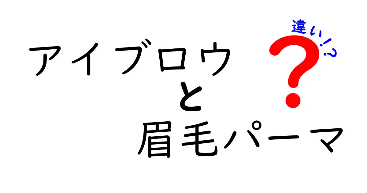 アイブロウと眉毛パーマの違いを徹底解説！あなたに合った眉毛ケアはどっち？