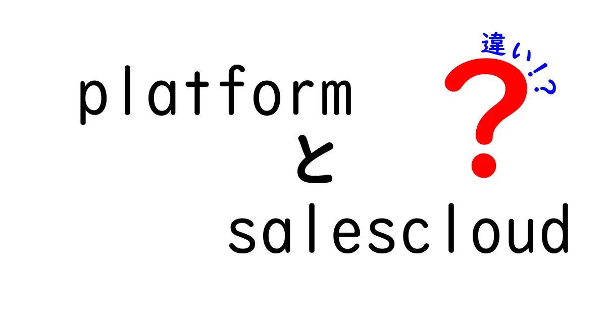 PlatformとSalesCloudの違いを徹底解説！どちらを選ぶべきか？