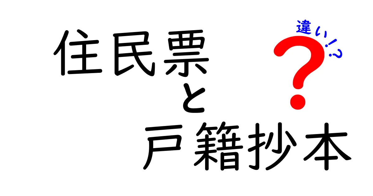 住民票と戸籍抄本の違いを徹底解説!あなたの知らない重要なポイント
