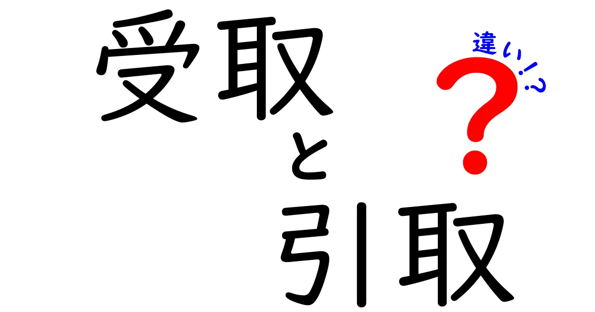 受取と引取の違いを徹底解説！あなたは使い分けていますか？