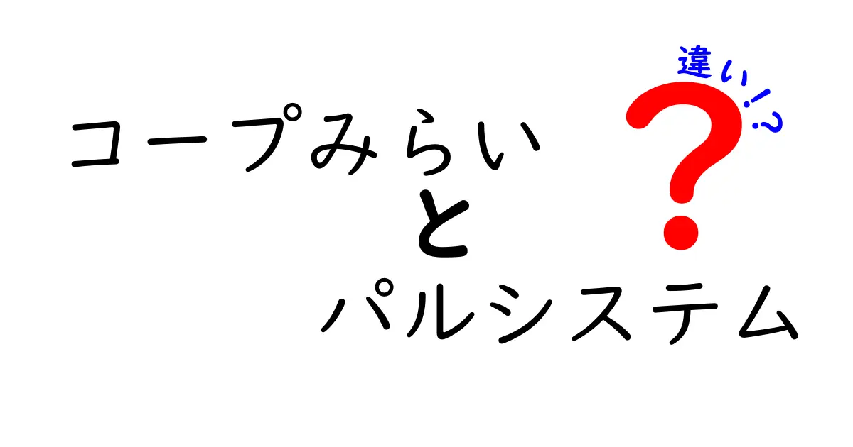 コープみらいとパルシステムの違いを徹底解説！あなたに合った選び方は？