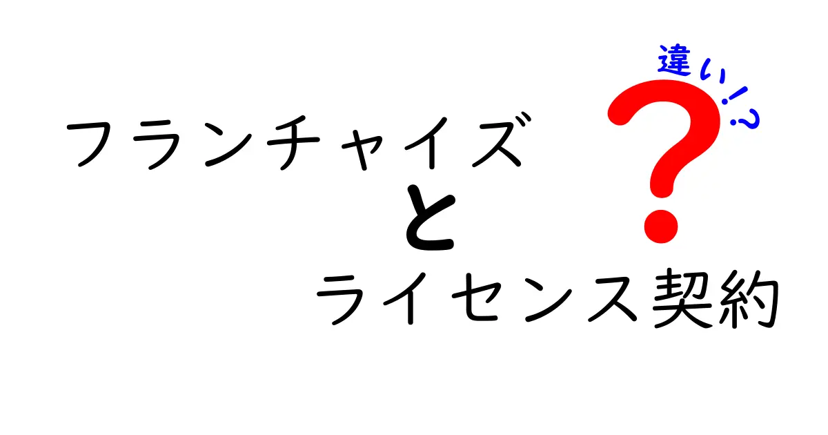 フランチャイズとライセンス契約の違いを徹底解説!あなたに適したビジネスの選び方