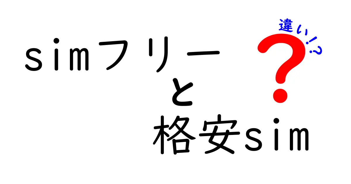 SIMフリーと格安SIMの違いを徹底解説！あなたに最適な選び方とは？