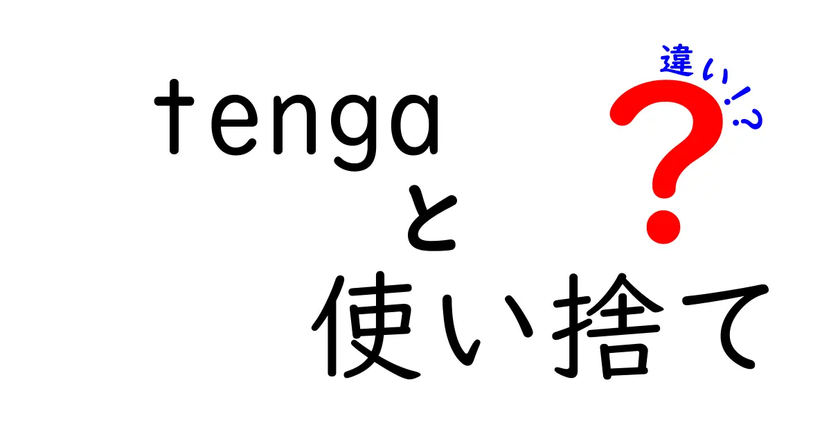 TENGAの使い捨て製品の違いと選び方ガイド