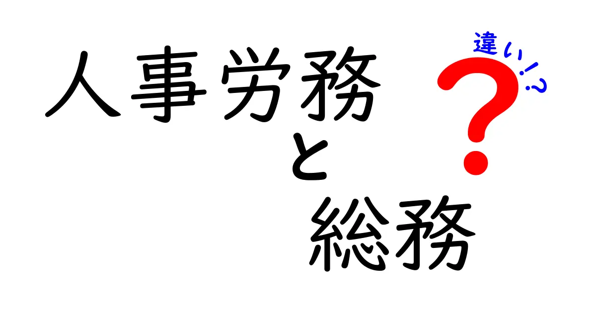 人事労務と総務の違いをわかりやすく解説！それぞれの役割とは？