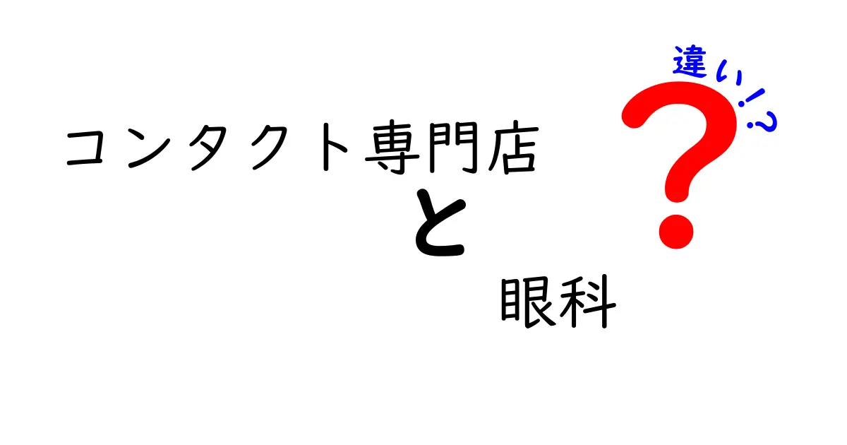 コンタクト専門店と眼科の違いを徹底解説！あなたに合った選び方は？