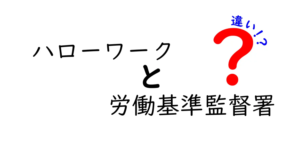 ハローワークと労働基準監督署の違いを徹底解説！あなたの仕事と権利を守るために知っておこう