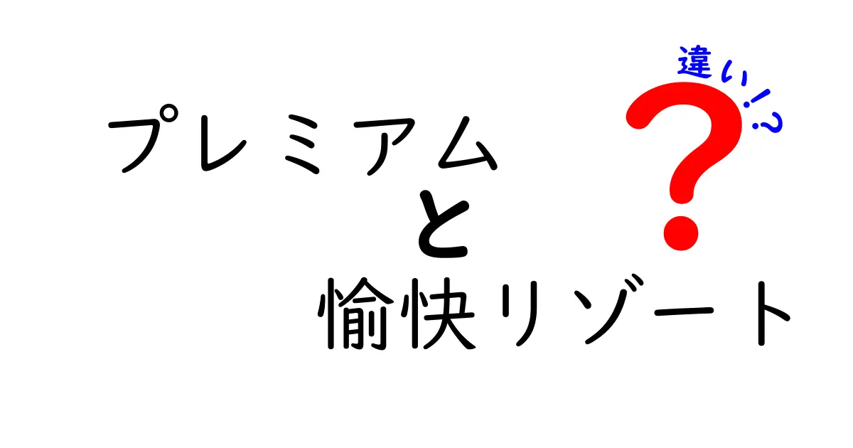 プレミアムと愉快リゾートの違いを徹底解説！あなたにピッタリの選択肢はどっち？