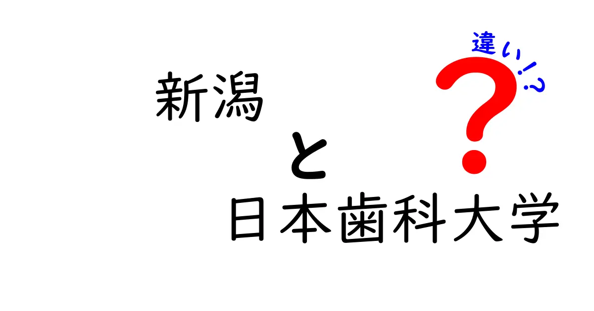 新潟と日本歯科大学の違いとは？それぞれの特徴を徹底解説！