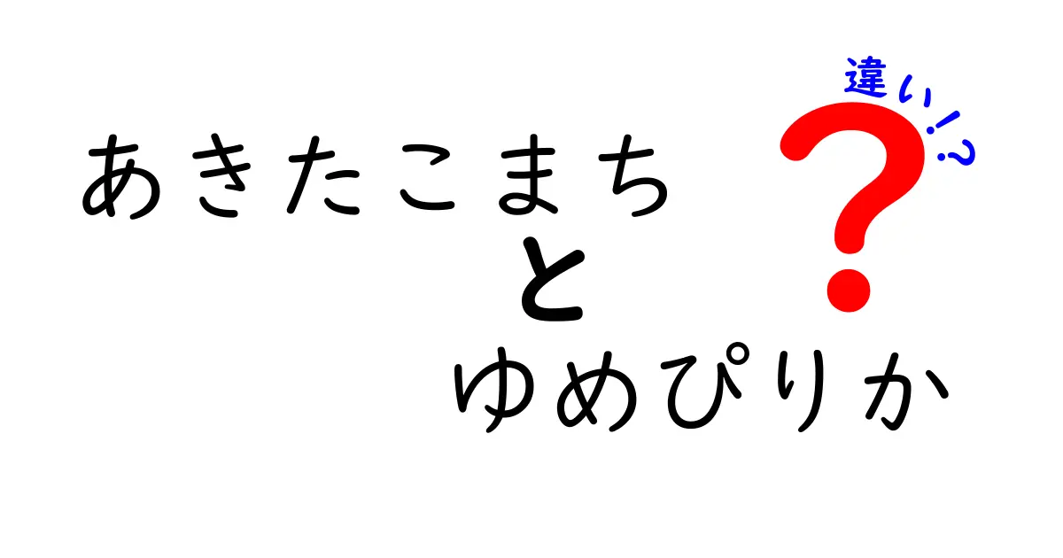 あきたこまちとゆめぴりかの違いとは？お米の特徴と味わいを徹底解説