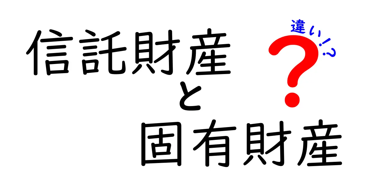 信託財産と固有財産の違いを徹底解説!あなたのお金が守られる理由とは?