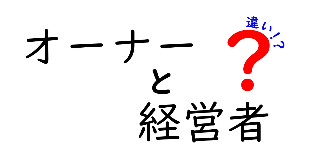 オーナーと経営者の違いを徹底解説！あなたはどっち？