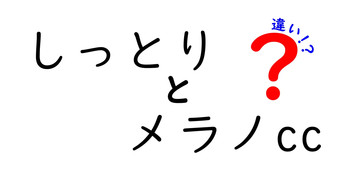 「しっとり」と「メラノCC」の違いとは？それぞれの効果と特徴を解説！