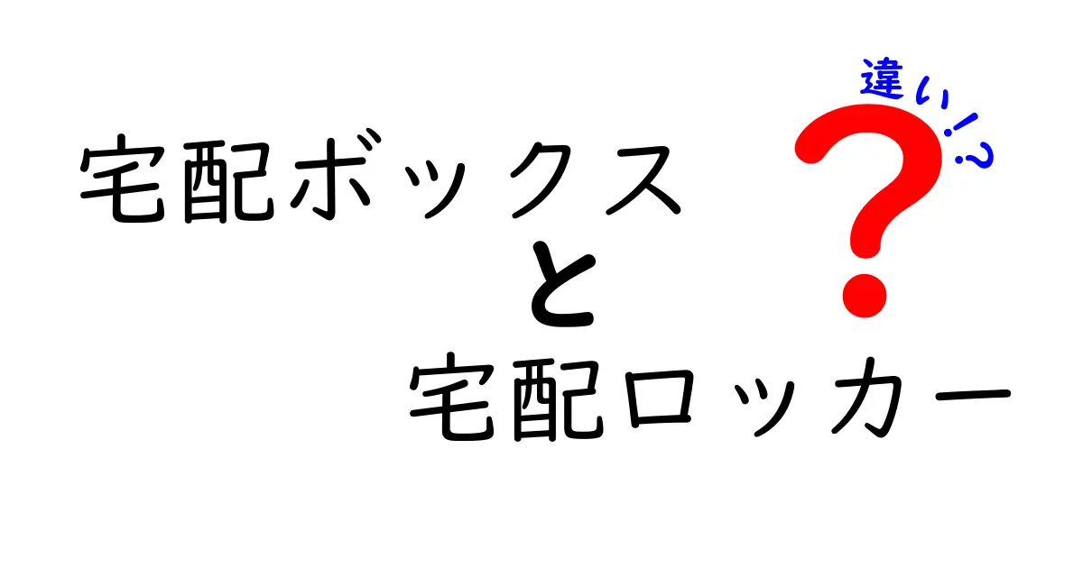 宅配ボックスと宅配ロッカーの違いを徹底解説！あなたに合った配送方法はどっち？