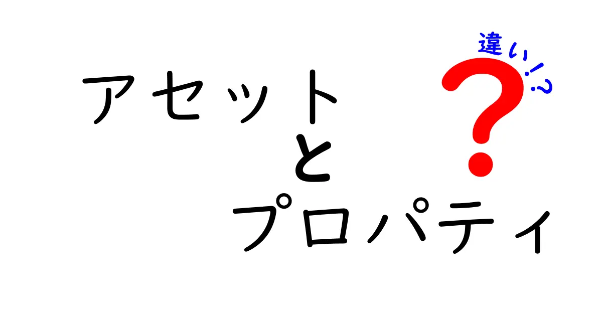アセットとプロパティの違いを徹底解説!あなたの理解を深めるために