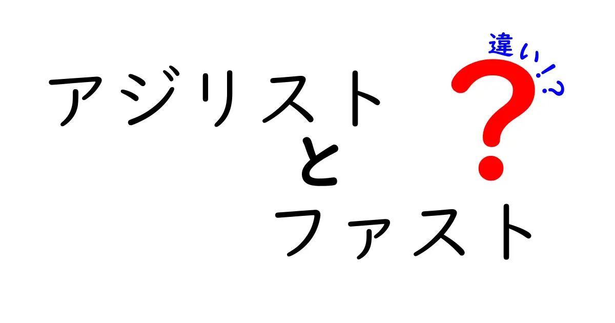 アジリストとファストの違いとは？それぞれの特徴を徹底解説！