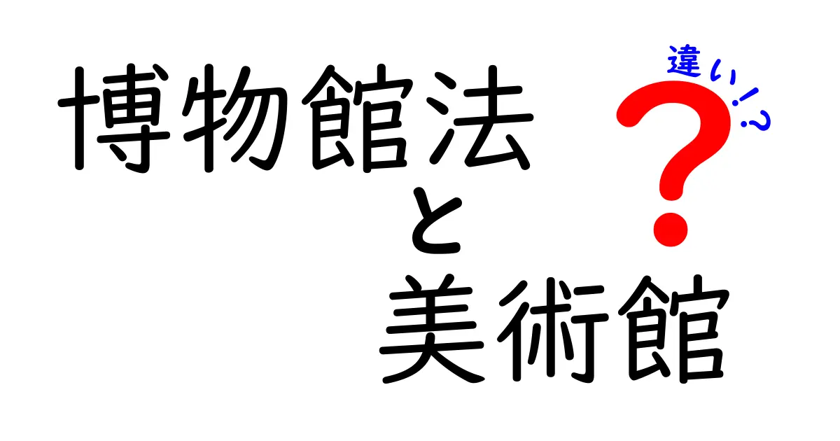 博物館法と美術館の違いをわかりやすく解説！