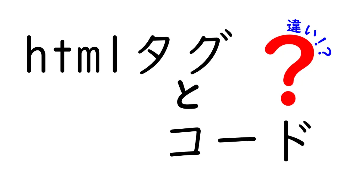 HTMLタグとコードの違いをわかりやすく解説！