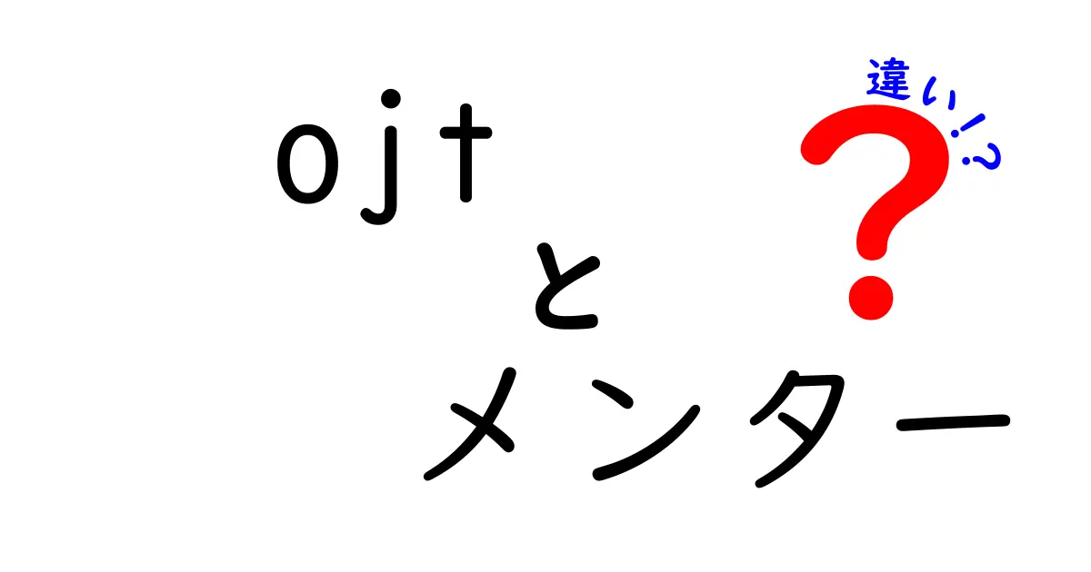 OJTとメンターの違いをわかりやすく解説！あなたの成長をサポートする役割とは？