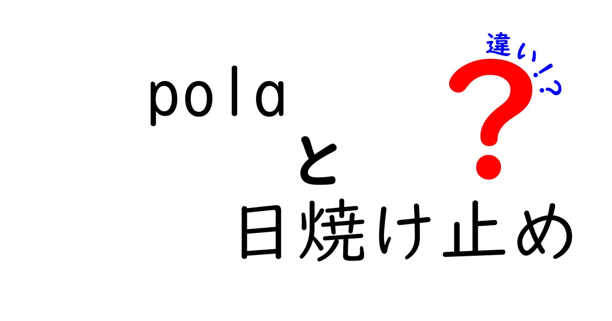 polaの日焼け止めの違いとは？選び方と特徴を徹底解説！