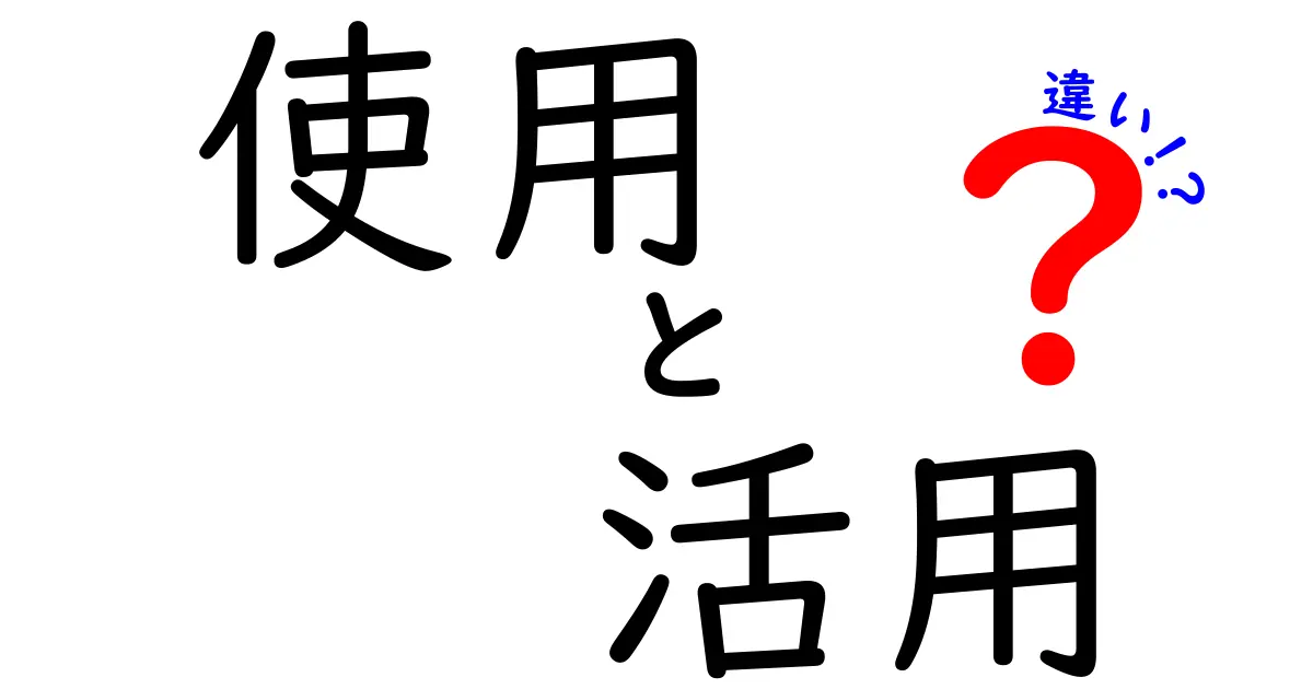 「使用」と「活用」の違いを徹底解説！あなたはどちらを使うべき？