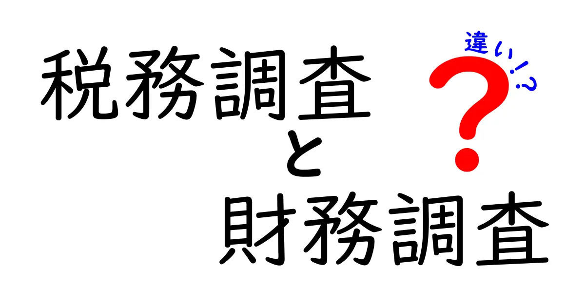 税務調査と財務調査の違いとは？わかりやすく解説！