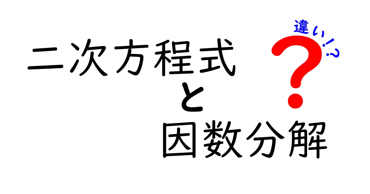 二次方程式と因数分解の違いを徹底解説!中学生でもわかりやすい説明
